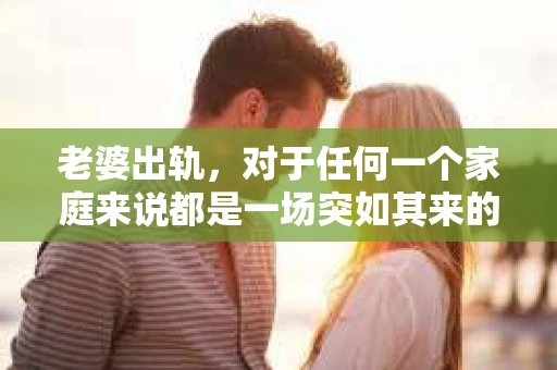 老婆出轨，对于任何一个家庭来说都是一场突如其来的风暴。面对这样的困境，如何挽回婚姻，重拾家庭的和谐，成为了许多人迫切想要了解的问题。今天，我们就来聊聊这个敏感而现实的话题——老婆出轨最好的挽回办法。