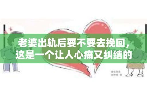 老婆出轨后要不要去挽回，这是一个让人心痛又纠结的问题。在这个问题上，每个人都有自己的看法和选择。今天，我就来和大家聊聊这个话题，希望能给大家带来一些帮助。