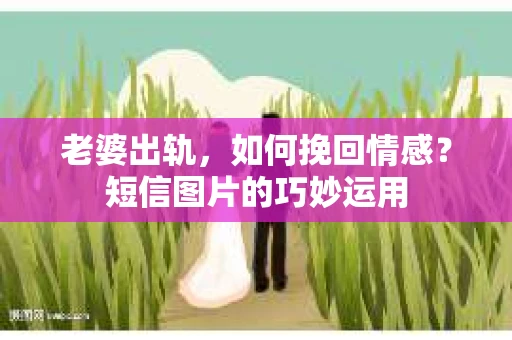 老婆出轨，如何挽回情感？短信图片的巧妙运用