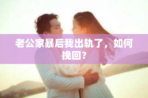 老公家暴后我出轨了，如何挽回？