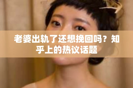 老婆出轨了还想挽回吗？知乎上的热议话题