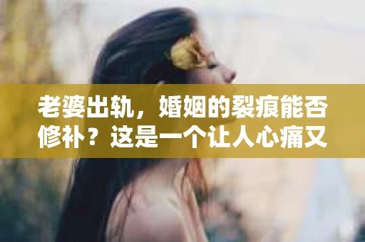 老婆出轨，婚姻的裂痕能否修补？这是一个让人心痛又充满疑惑的问题。在小说的世界里，这样的故事屡见不鲜，但现实中的我们，又该如何面对这样的困境呢？今天，就让我们一起来探讨一下，老婆出轨，婚姻能否挽回来。