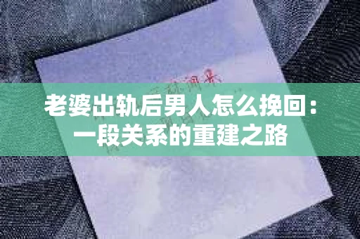 老婆出轨后男人怎么挽回：一段关系的重建之路