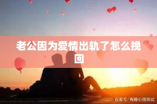 老公因为爱情出轨了怎么挽回