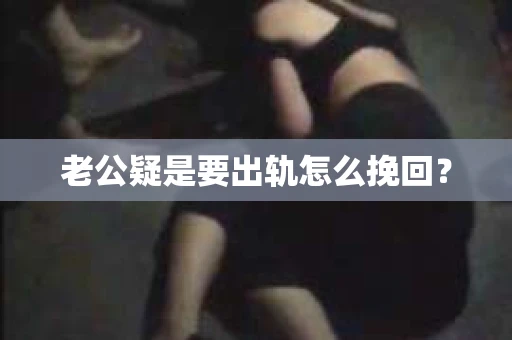 老公疑是要出轨怎么挽回？