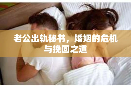 老公出轨秘书，婚姻的危机与挽回之道