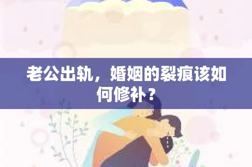 老公出轨，婚姻的裂痕该如何修补？