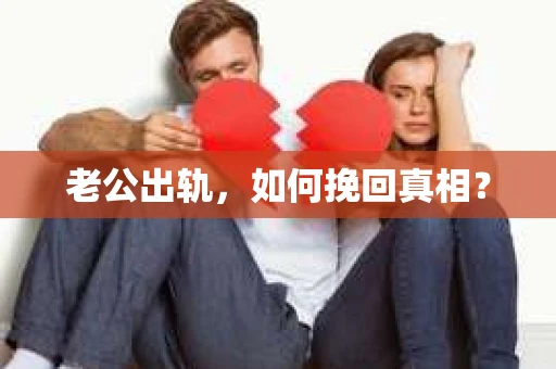 老公出轨，如何挽回真相？