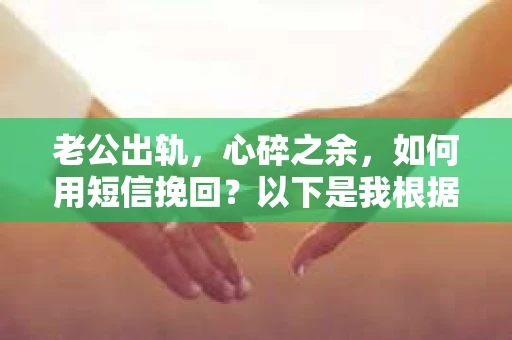 老公出轨，心碎之余，如何用短信挽回？以下是我根据实际情况整理的一些短信内容，希望能给你带来一些启发。