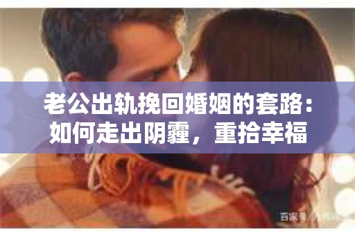 老公出轨挽回婚姻的套路：如何走出阴霾，重拾幸福