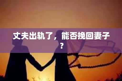 丈夫出轨了，能否挽回妻子？