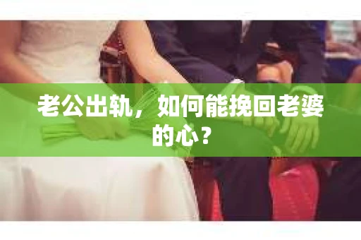 老公出轨，如何能挽回老婆的心？