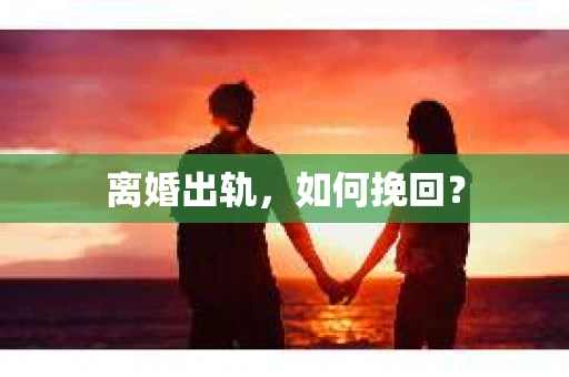 离婚出轨，如何挽回？
