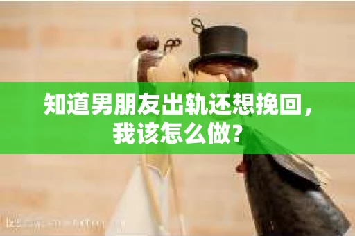 知道男朋友出轨还想挽回，我该怎么做？