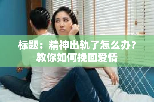标题：精神出轨了怎么办？教你如何挽回爱情