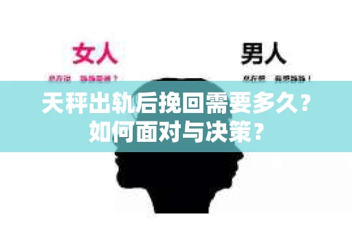 天秤出轨后挽回需要多久？如何面对与决策？