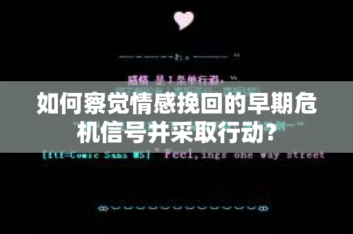 如何察觉情感挽回的早期危机信号并采取行动？