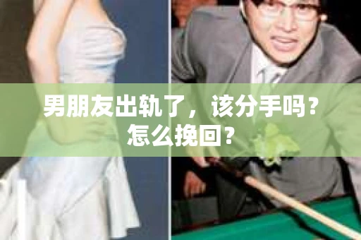 男朋友出轨了，该分手吗？怎么挽回？
