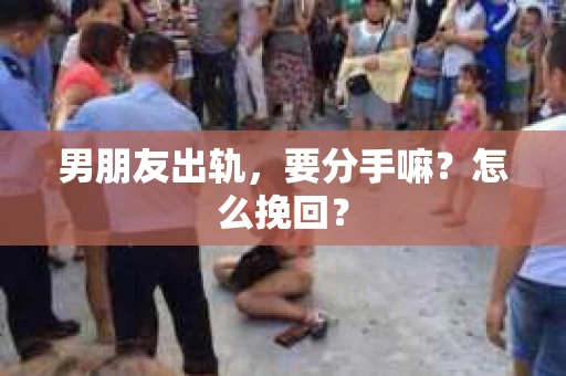 男朋友出轨，要分手嘛？怎么挽回？