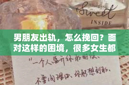 男朋友出轨，怎么挽回？面对这样的困境，很多女生都会感到无助和痛苦。但请相信，无论情况多么糟糕，都有可能找到解决问题的方法。今天，就让我来和大家聊聊，当男朋友出轨时，我们应该如何挽回这段感情。