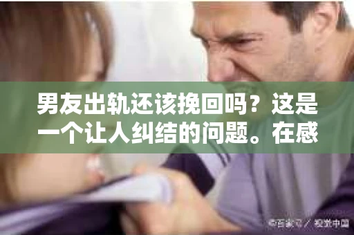 男友出轨还该挽回吗？这是一个让人纠结的问题。在感情的世界里，每个人都会遇到各种各样的困扰，而出轨无疑是其中最让人痛苦的一种。那么，当男友出轨时，我们究竟该不该挽回这段感情呢？以下是我的一些看法。