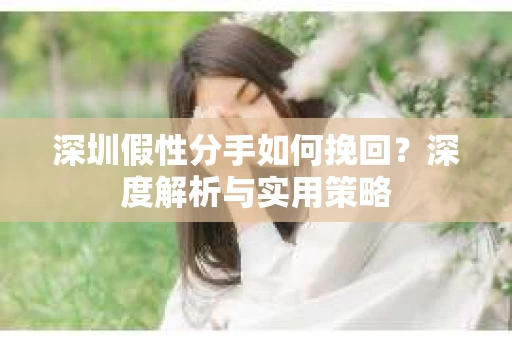 深圳假性分手如何挽回？深度解析与实用策略