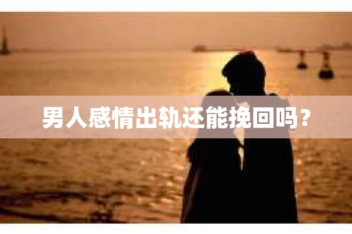 男人感情出轨还能挽回吗？