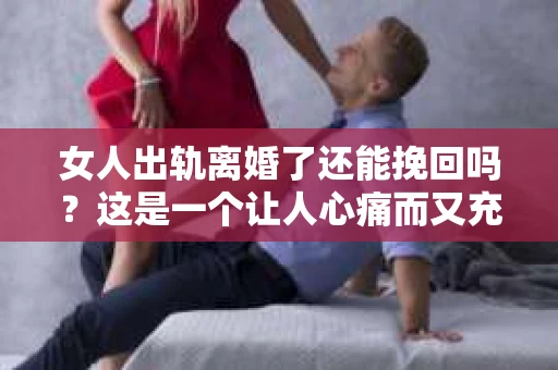 女人出轨离婚了还能挽回吗？这是一个让人心痛而又充满疑惑的问题。在这个充满变数的世界里，婚姻的稳固性似乎变得越来越脆弱。那么，当女人出轨导致离婚后，还有没有可能挽回这段婚姻呢？让我们一起来探讨这个问题。