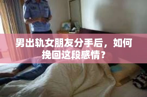 男出轨女朋友分手后，如何挽回这段感情？