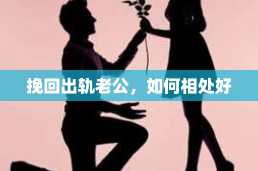 挽回出轨老公，如何相处好
