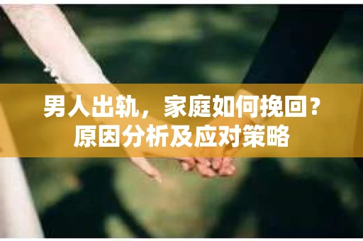 男人出轨，家庭如何挽回？原因分析及应对策略