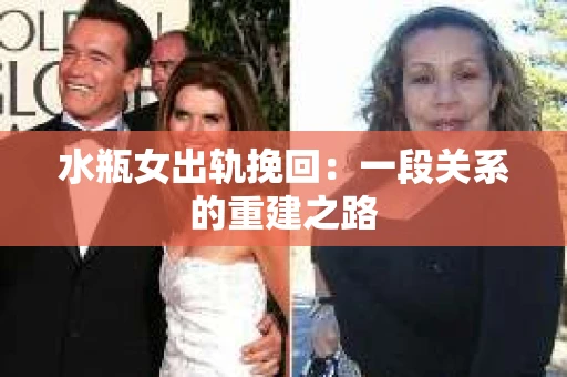 水瓶女出轨挽回：一段关系的重建之路