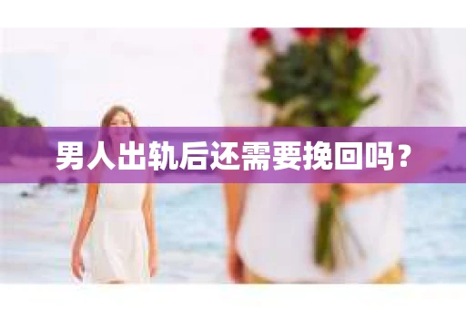 男人出轨后还需要挽回吗？