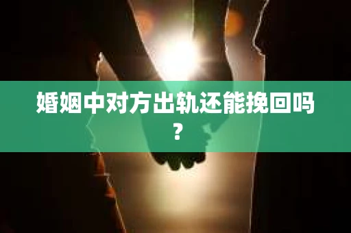 婚姻中对方出轨还能挽回吗？