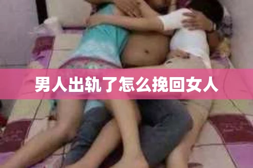 男人出轨了怎么挽回女人
