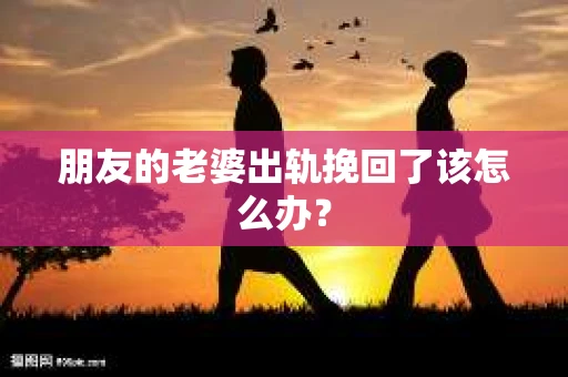 朋友的老婆出轨挽回了该怎么办？