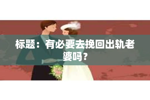 标题：有必要去挽回出轨老婆吗？