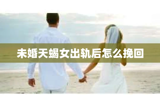 未婚天蝎女出轨后怎么挽回