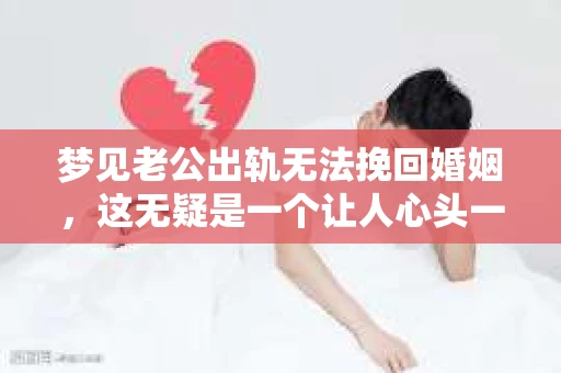 梦见老公出轨无法挽回婚姻，这无疑是一个让人心头一紧的梦境。在现实生活中，婚姻问题一直是人们关注的焦点，而梦境中的出轨，更是让人心生疑虑。那么，这样的梦境究竟预示着什么？我们又该如何面对呢？今天，就让我们一起来探讨一下这个话题。
