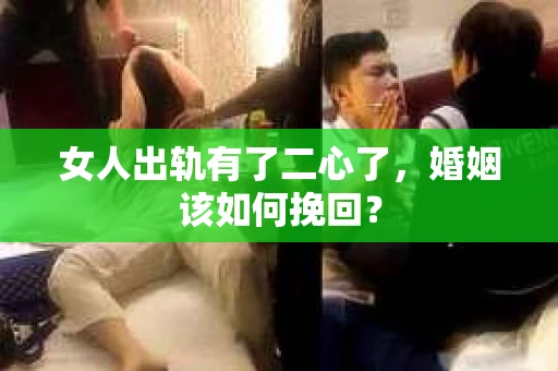 女人出轨有了二心了，婚姻该如何挽回？