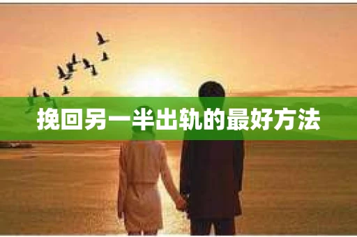 挽回另一半出轨的最好方法