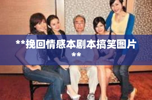 **挽回情感本剧本搞笑图片**