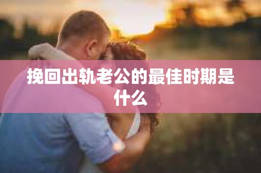 挽回出轨老公的最佳时期是什么