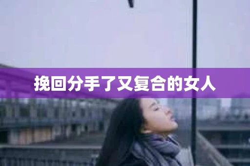 挽回分手了又复合的女人