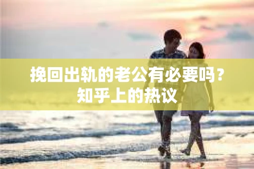 挽回出轨的老公有必要吗？知乎上的热议