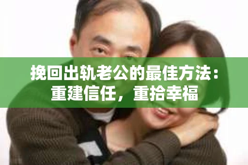 挽回出轨老公的最佳方法：重建信任，重拾幸福
