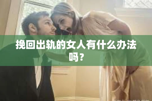 挽回出轨的女人有什么办法吗？
