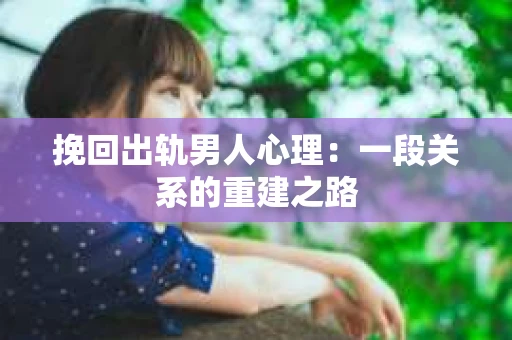 挽回出轨男人心理：一段关系的重建之路
