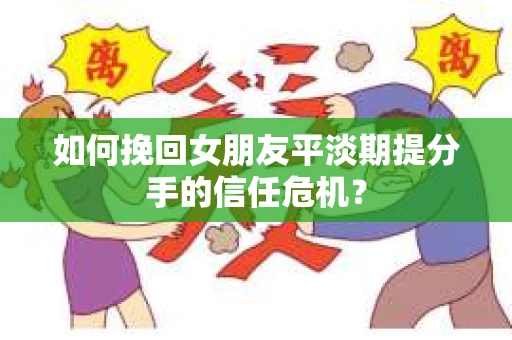 如何挽回女朋友平淡期提分手的信任危机? 如何挽回女朋友平淡期提分手的信任危机?