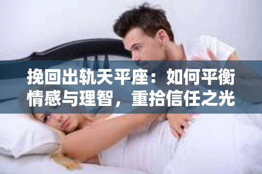 挽回出轨天平座：如何平衡情感与理智，重拾信任之光